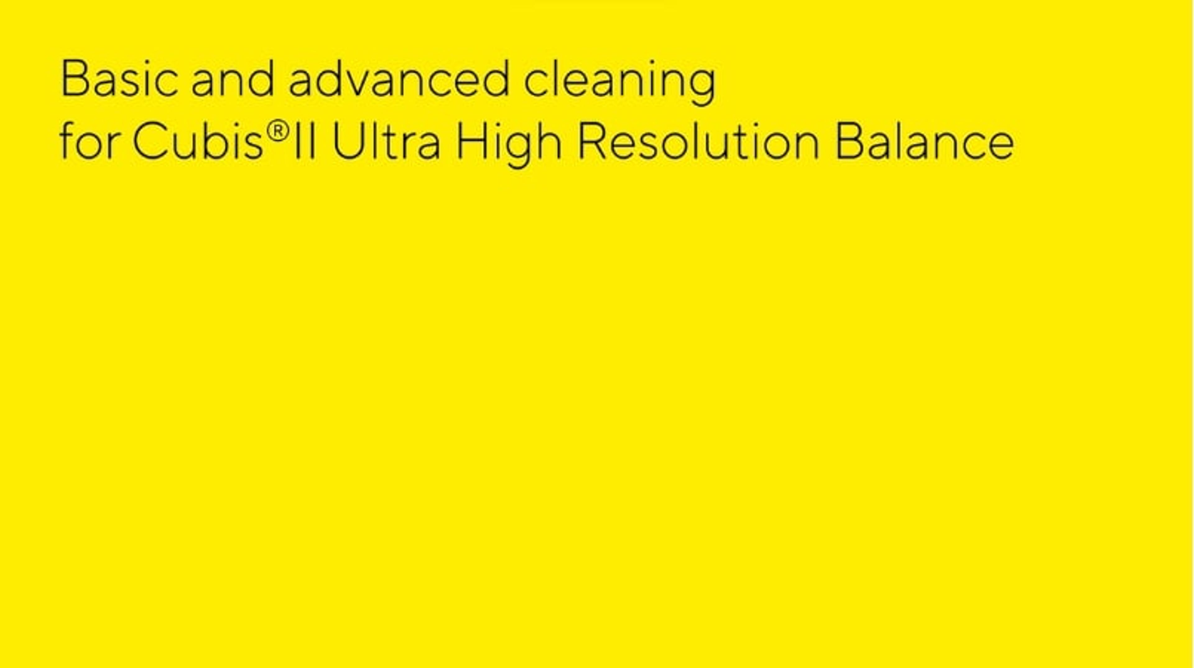 Basic and advanced cleaning for the Cubis II Ultra-High Resolution Balance Basic and advanced cleaning for the Cubis II Ultra-High Resolution Balance