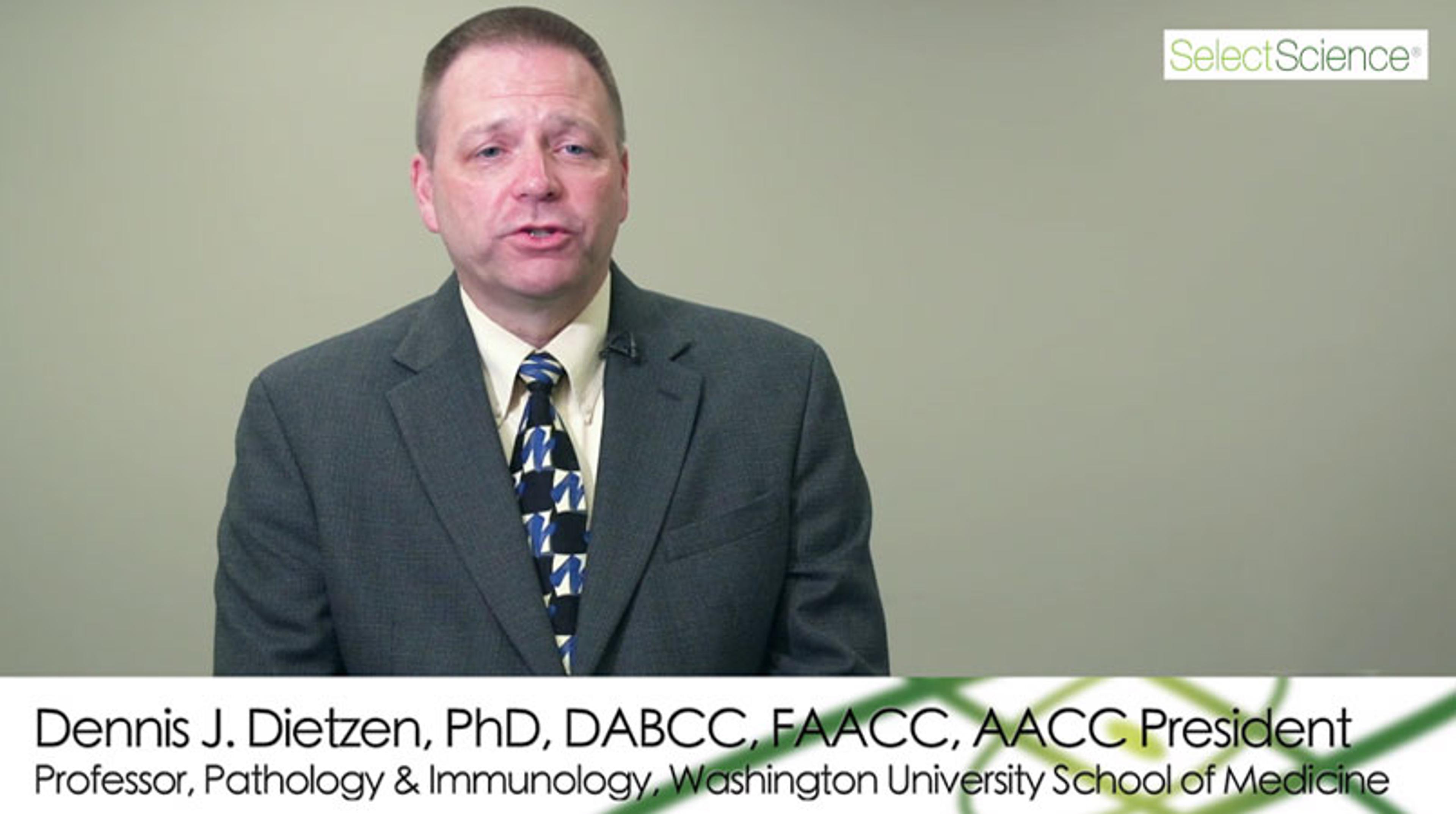 AACC 2018 President Dr. Dennis Dietzen on the Here & Now of Clinical Laboratory Medicine AACC 2018 President Dr. Dennis Dietzen on the Here & Now of Clinical Laboratory Medicine