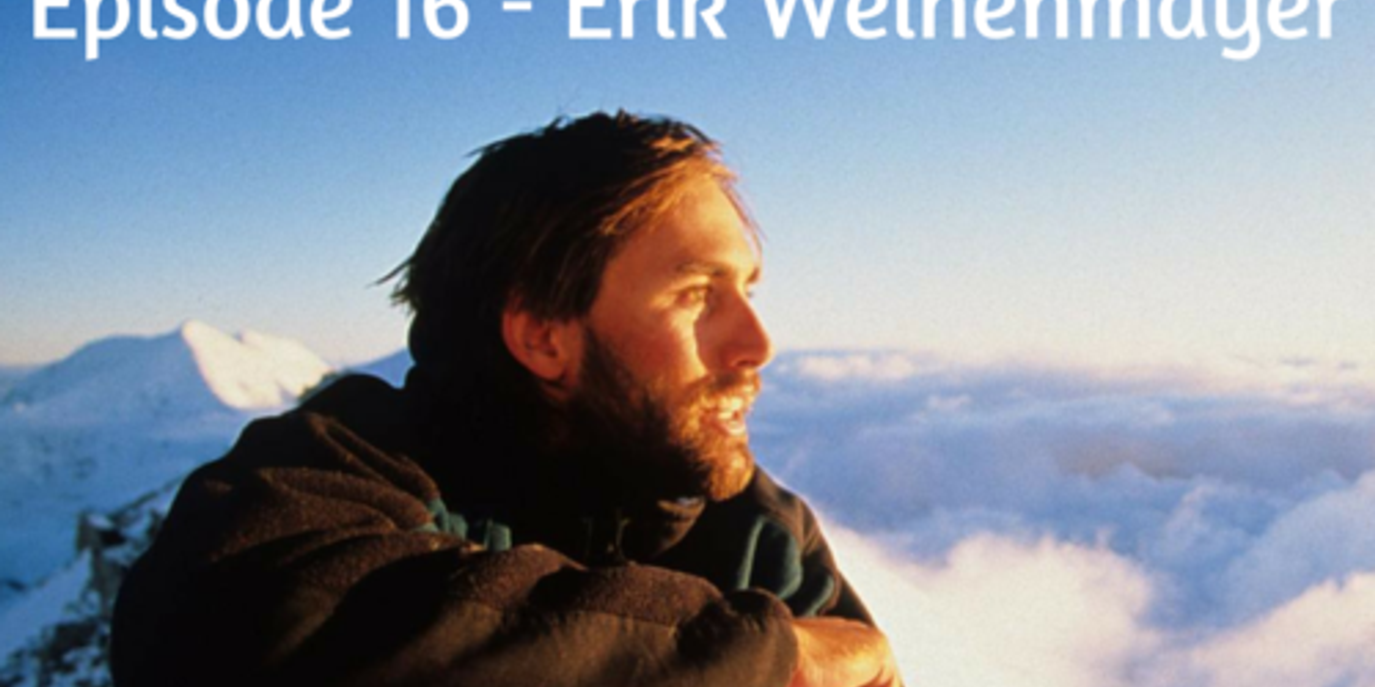 EPISODE 16 - ERIK WEIHENMAYER - FIRST BLIND PERSON TO SUMMIT ALL 7 SUMMITS, ATHLETE, AUTHOR, SPEAKER, ADVENTURER