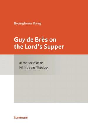 Guy de Brès on the Lord’s Supper as the Focus of his Ministry and Theology