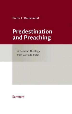 Predestination and Preaching in Genevan Theology from Calvin to Pictet