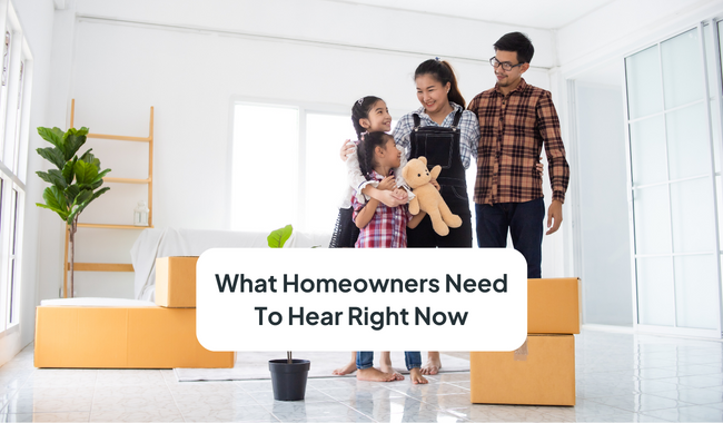 What Homeowners Need To Hear Right Now