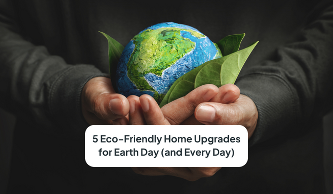 5 Eco-Friendly Home Upgrades for Earth Day (and Every Day)