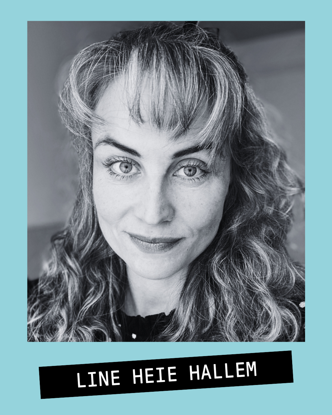 Portrettbilde av skuespiller Line Heie Hallem i sort/hvitt på turkis bakgrunn. Hun har løst krøllete blondt hår og pannelugg.