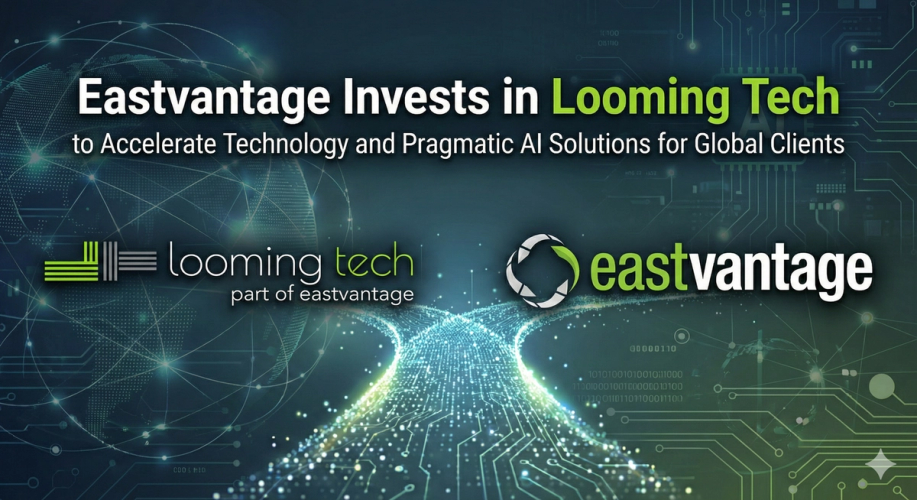 Eastvantage Invests in Looming Tech to Accelerate Technology and Pragmatic AI Solutions for Global Clients