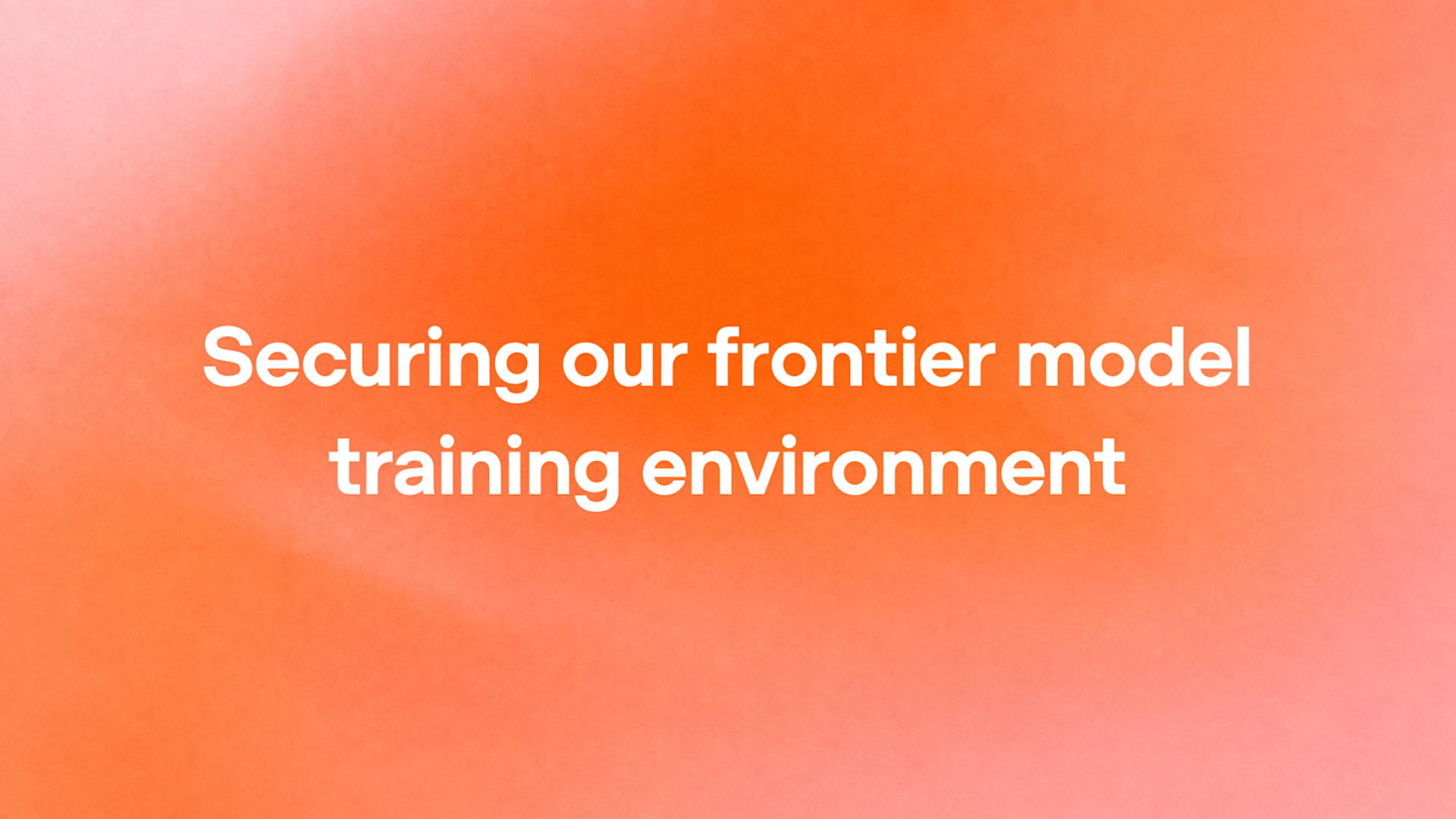 Valge kiri „Securing our frontier model training environment” oranžil ja roosal udusel taustal.