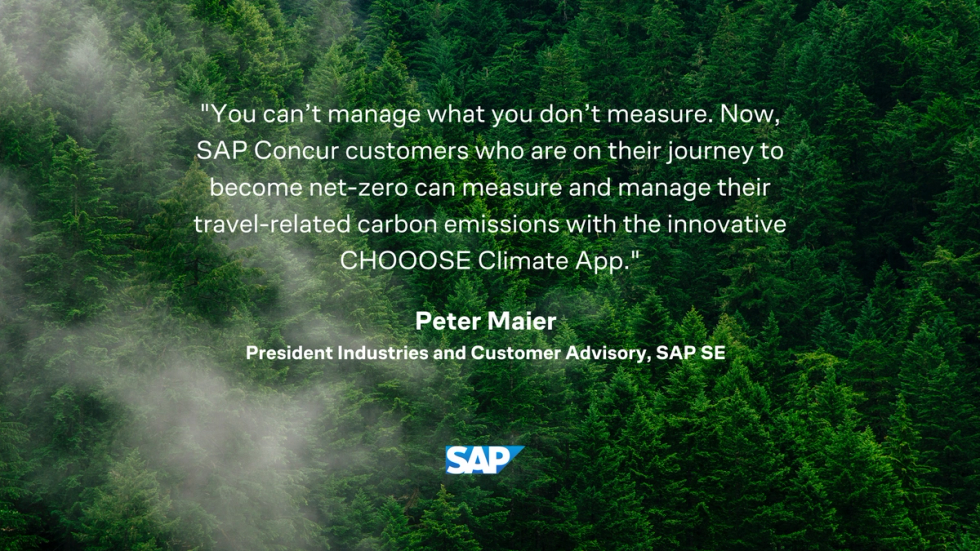 «You can’t manage what you don’t measure. Now, businesses that use SAP Concur solutions and that are on their journey to become net-zero can measure and compensate their travel-related CO2 emissions with the innovative CHOOOSE Climate App.» Peter Maier, President, Industries and Customer Advisory, SAP SE. 