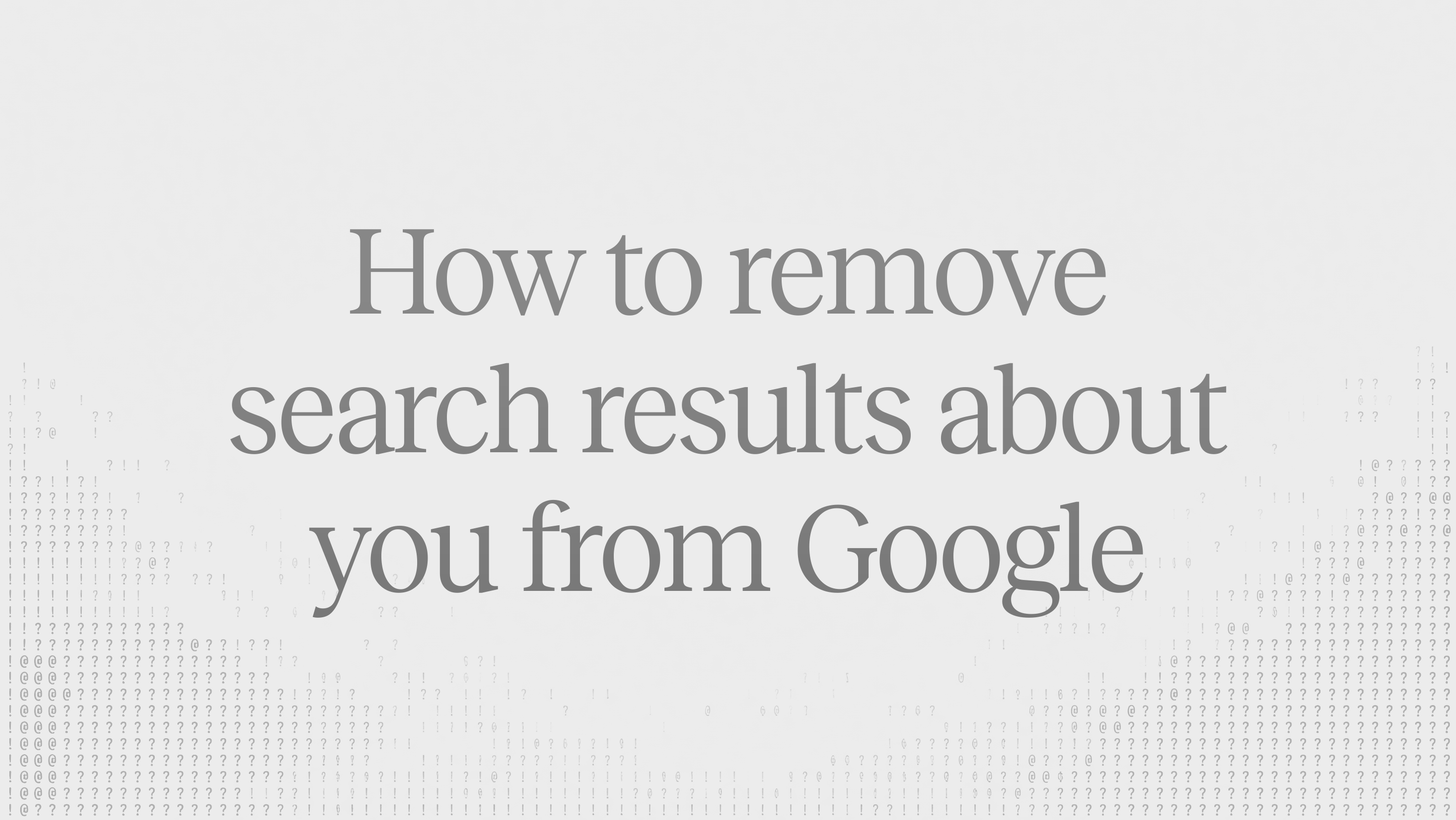 Article header: the title "How to remove search results about you from Google" over a faint grey pattern of text characters