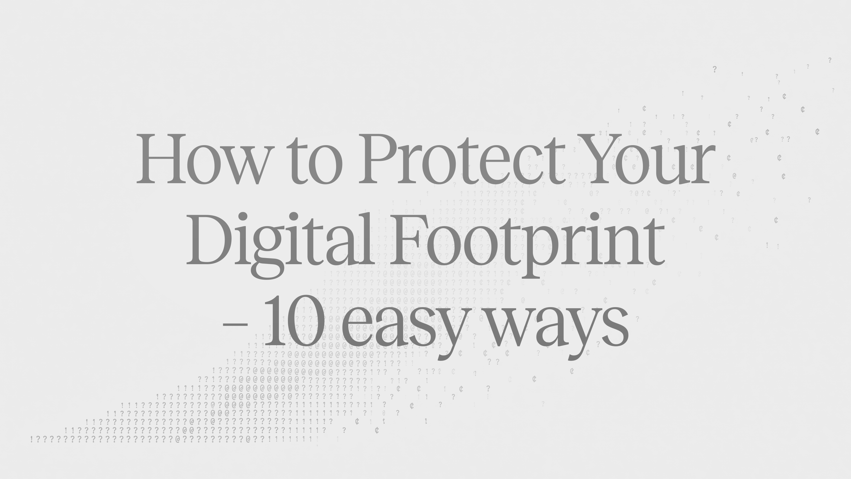 Article header: the title "How to Protect Your Digital Footprint – 10 easy ways" over a faint grey pattern of text characters