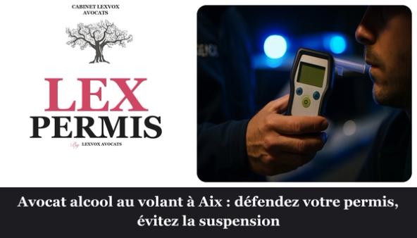 Avocat alcool au volant à Aix : défendez votre permis, évitez la suspension