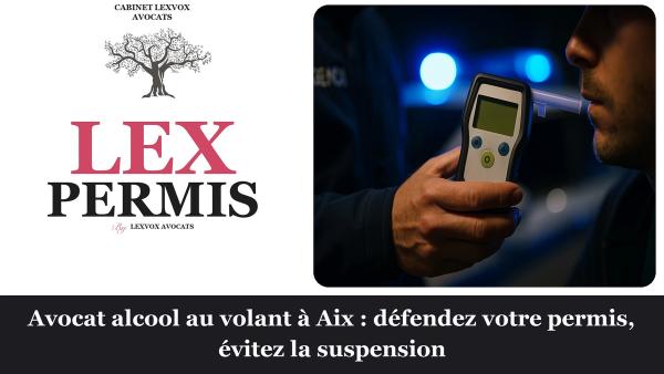 Avocat alcool au volant à Aix : défendez votre permis, évitez la suspension