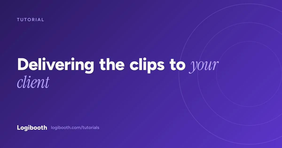 Logibooth tutorial card reading "Delivering the clips to your client"