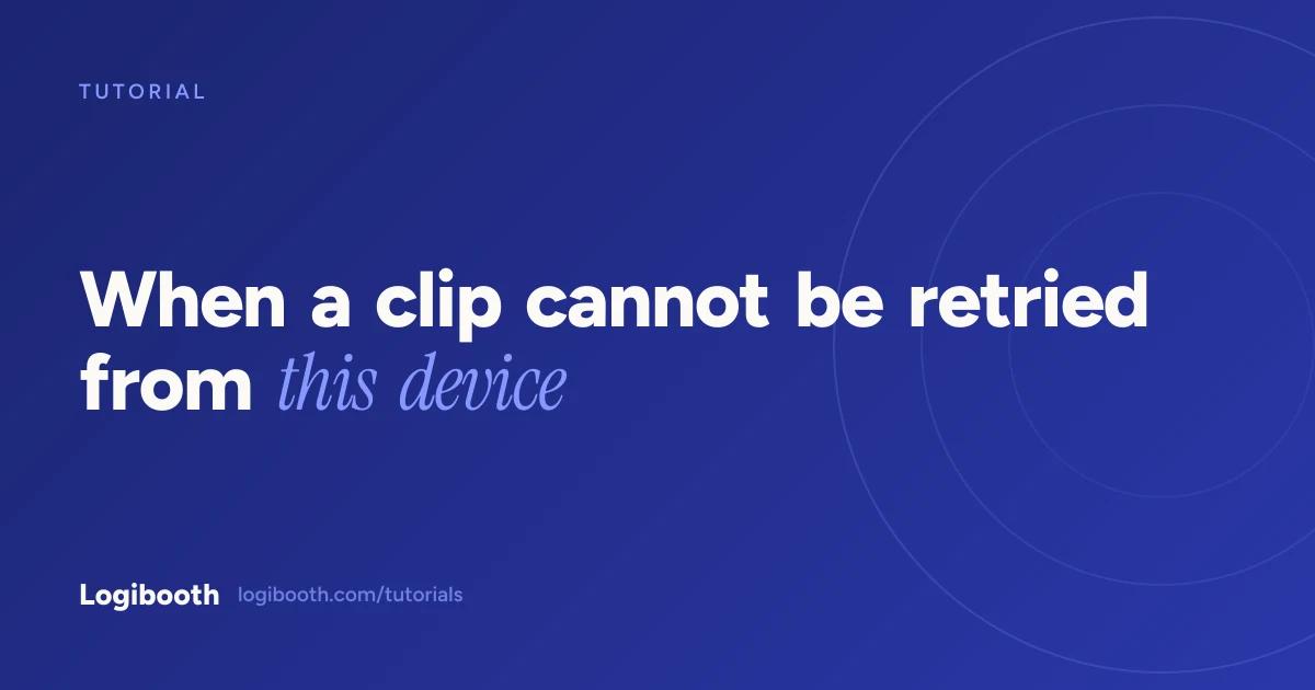Logibooth tutorial card reading "When a clip cannot be retried from this device"