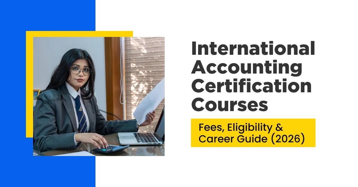 International Accounting Certification Courses: Fees, Eligibility &amp; Career Guide (2026)