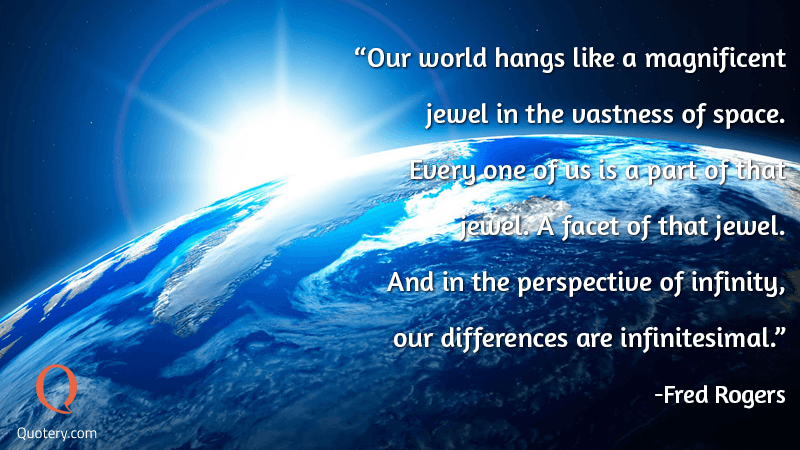Our world hangs like a magnificent jewel in the vastness of space. Every one of us is a part of that jewel. A facet of that jewel. And in the perspective of infinity, our differences are infinitesimal. - Image 1