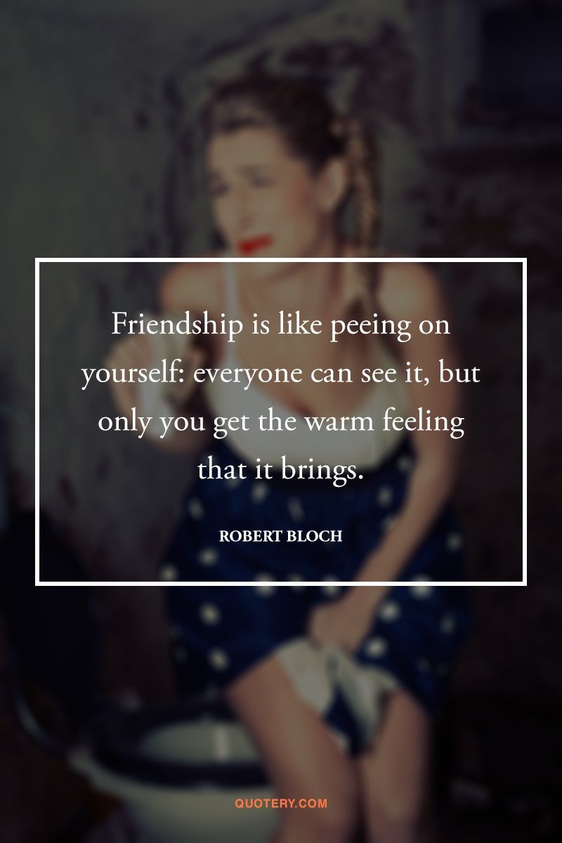 Friendship is like peeing on yourself: everyone can see it, but only you get the warm feeling that it brings. - Image 1