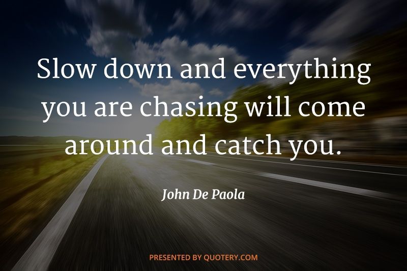 Slow down and everything you are chasing will come around and catch you. - Image 1