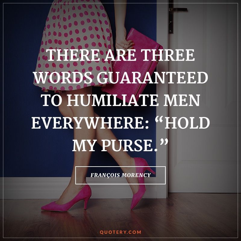 There are three words guaranteed to humiliate men everywhere: “Hold my purse.” - Image 1