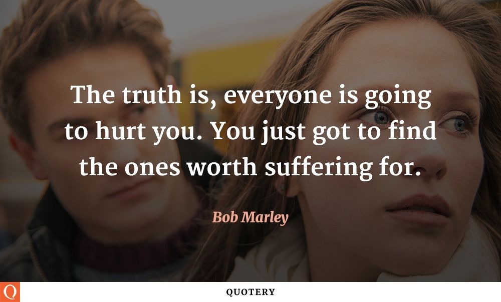 The truth is, everyone is going to hurt you. You just got to find the ones worth suffering for. - Image 1