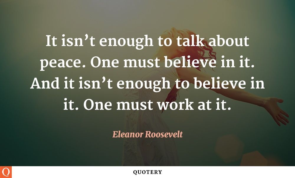 It isn’t enough to talk about peace. One must believe in it. And it isn’t enough to believe in it. One must work at it. - Image 1