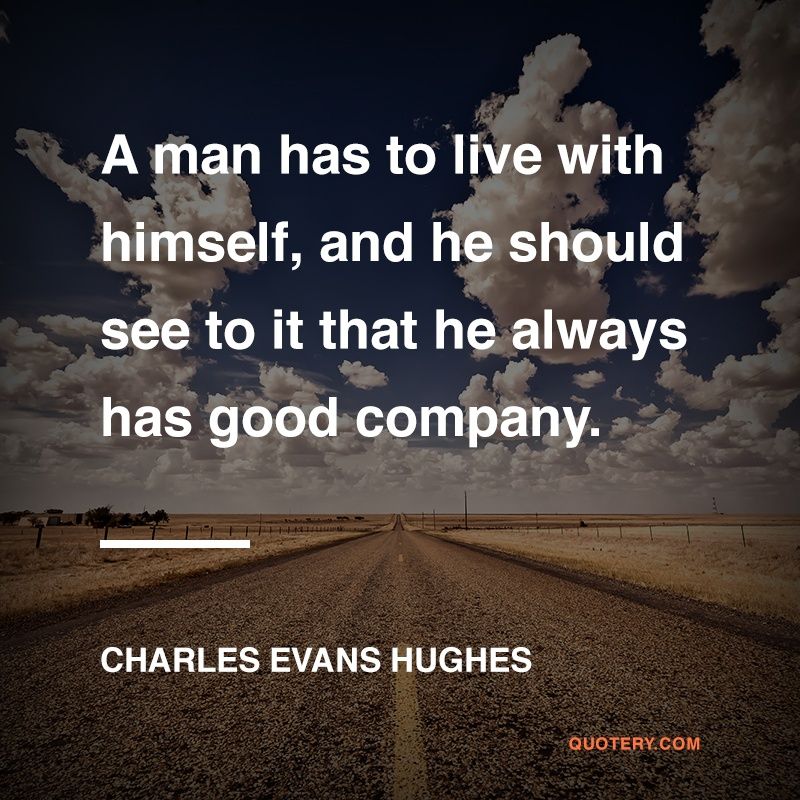 A man has to live with himself, and he should see to it that he always has good company. - Image 1