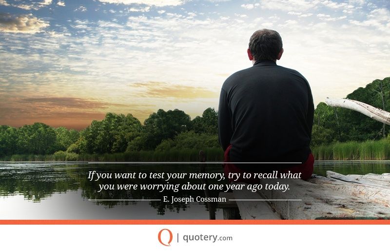 If you want to test your memory, try to recall what you were worrying about one year ago today. - Image 2