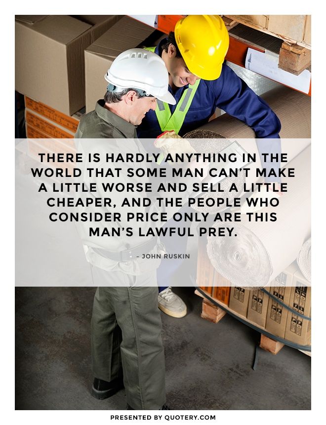 There is hardly anything in the world that some man can't make a little worse and sell a little cheaper, and the people who consider price only are this man's lawful prey. - Image 1