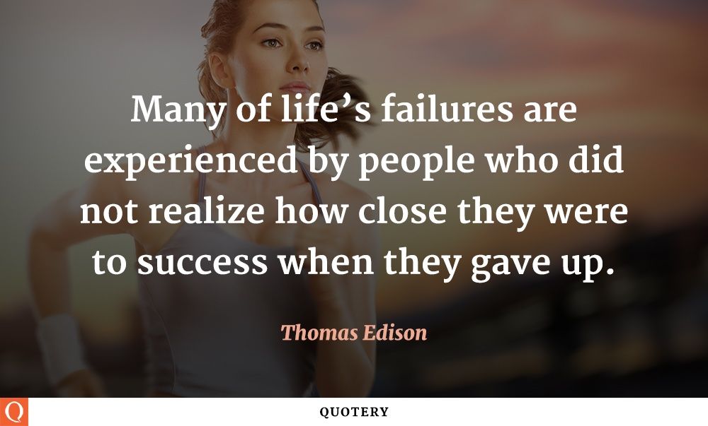 Many of life’s failures are experienced by people who did not realize how close they were to success when they gave up. - Image 2