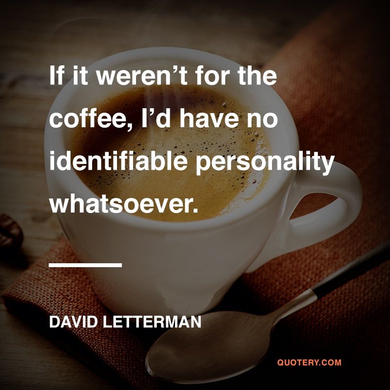 If it weren't for the coffee, I’d have no identifiable personality whatsoever. - Image 1