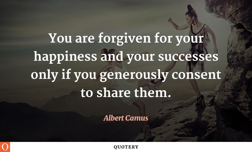 You are forgiven for your happiness and your successes only if you generously consent to share them. - Image 1
