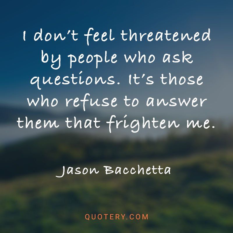 I don’t feel threatened by people who ask questions. It’s those who refuse to answer them that frighten me. - Image 1