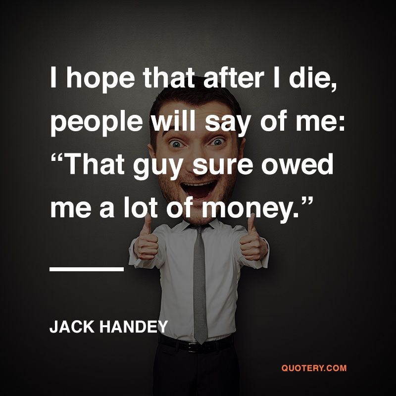 I hope that after I die, people will say of me: “That guy sure owed me a lot of money.” - Image 1