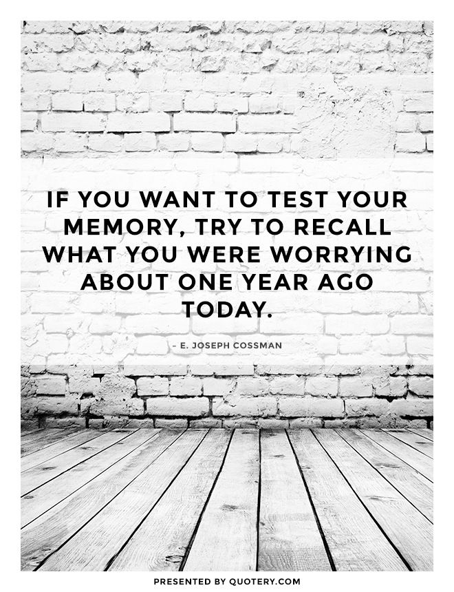 If you want to test your memory, try to recall what you were worrying about one year ago today. - Image 1