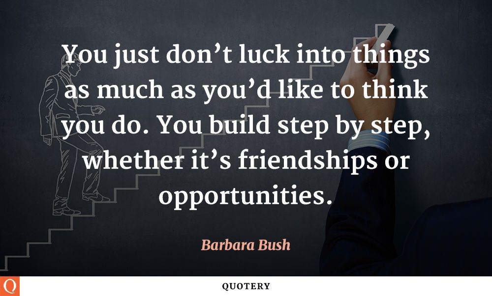 You just don't luck into things as much as you'd like to think you do. You build step by step, whether it's friendships or opportunities. - Image 1