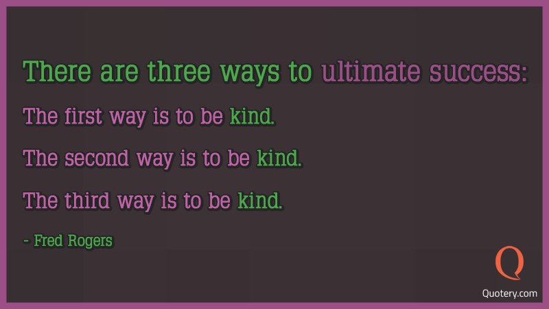 There are three ways to ultimate success: The first way is to be kind. The second way is to be kind. The third way is to be kind. - Image 1