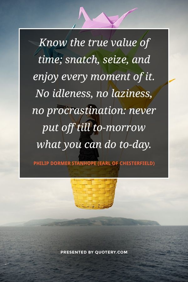 Know the true value of time; snatch, seize, and enjoy every moment of it. No idleness, no laziness, no procrastination: never put off till to-morrow what you can do to-day. - Image 1
