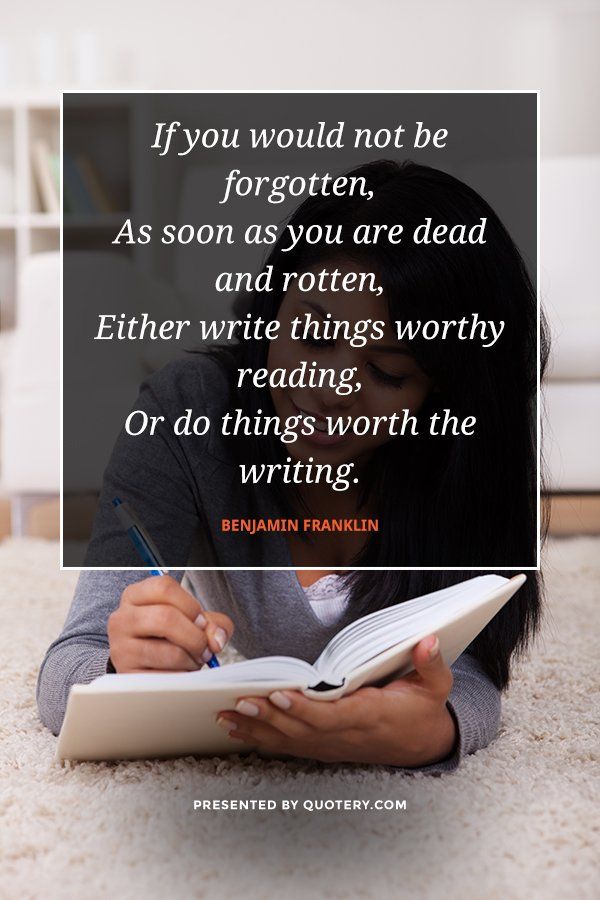 If you would not be forgotten,
As soon as you are dead and rotten,
Either write things worthy reading,
Or do things worth the writing. - Image 1