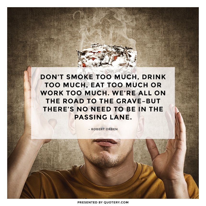 Don’t smoke too much, drink too much, eat too much or work too much. We’re all on the road to the grave–but there’s no need to be in the passing lane. - Image 1
