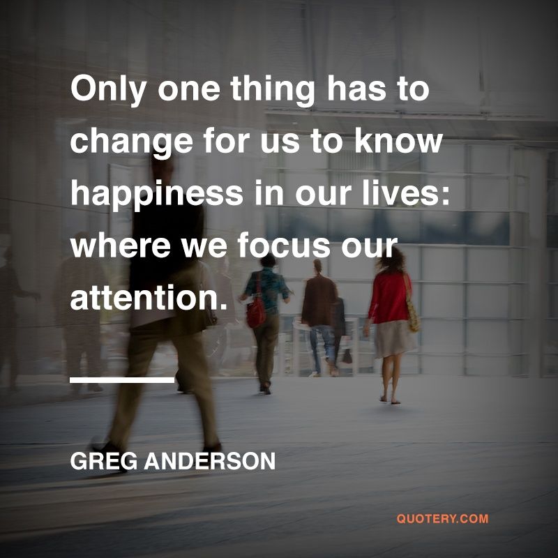 Only one thing has to change for us to know happiness in our lives: where we focus our attention. - Image 1