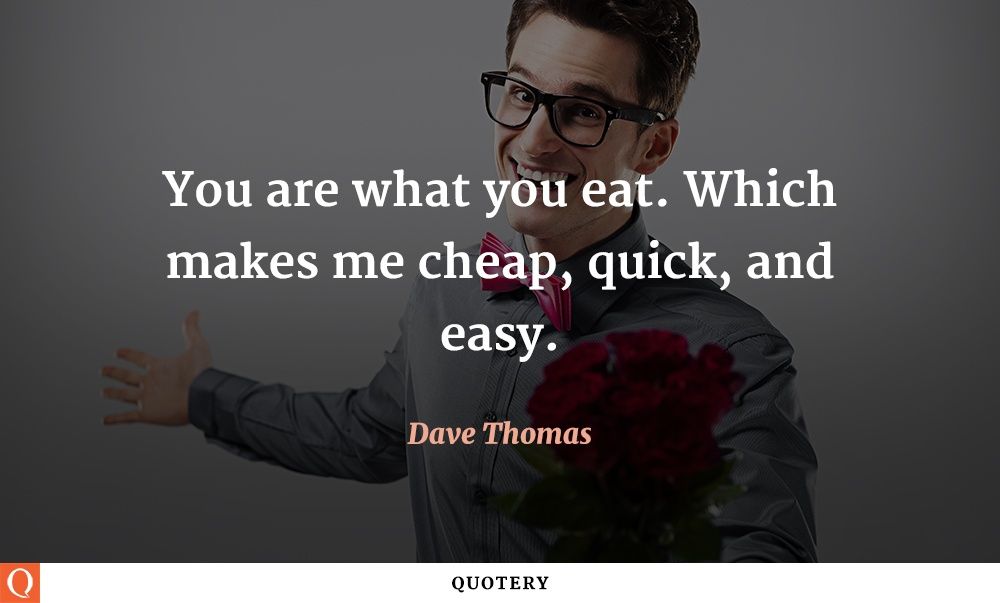 You are what you eat. Which makes me cheap, quick, and easy. - Image 1