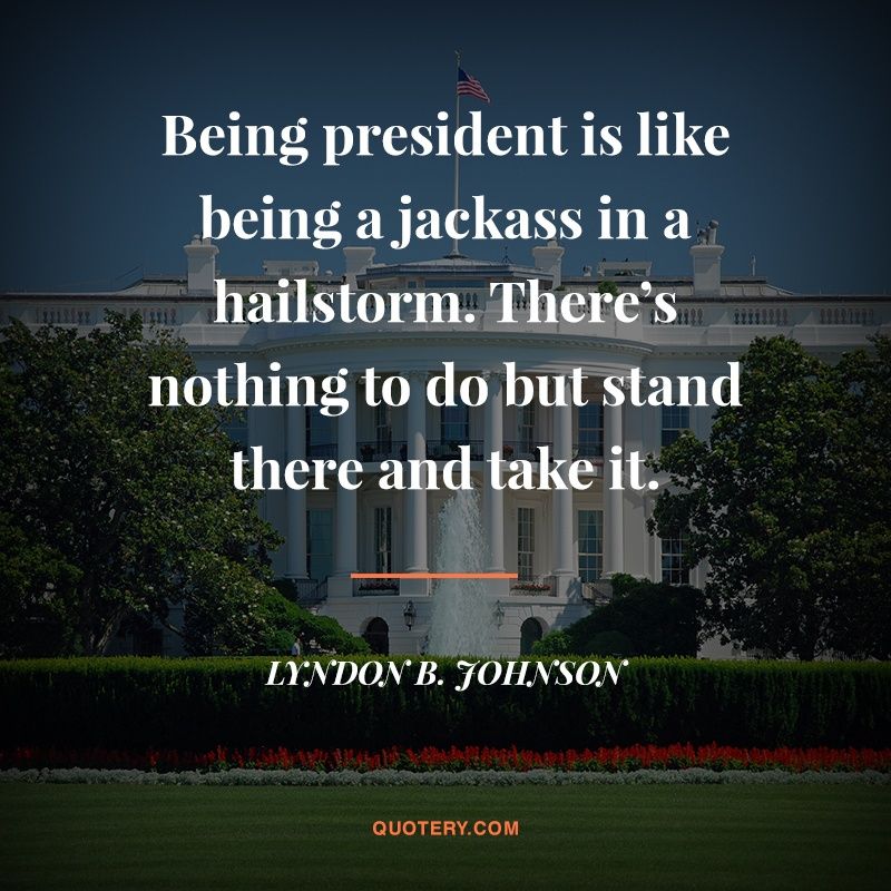 Being president is like being a jackass in a hailstorm. There’s nothing to do but stand there and take it. - Image 1