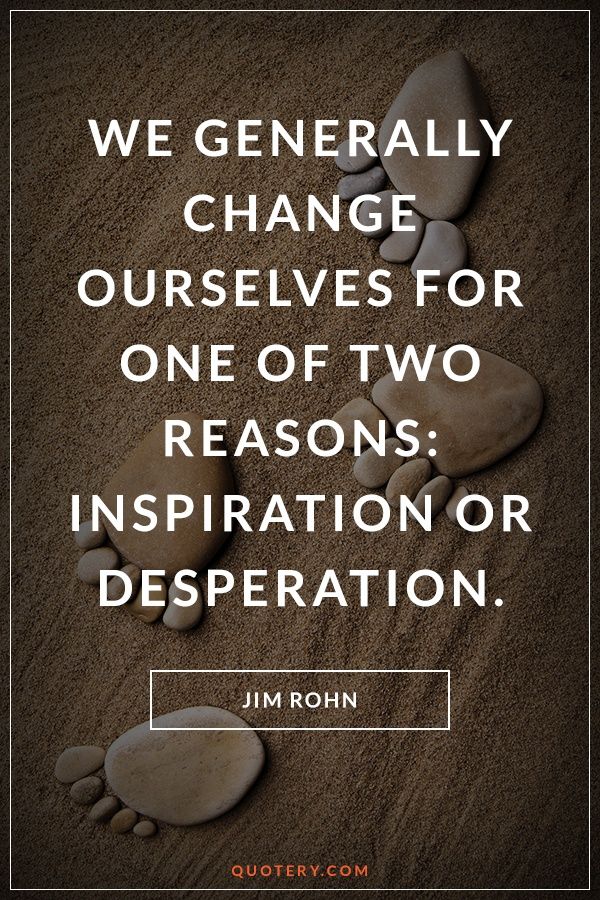 We generally change ourselves for one of two reasons: inspiration or desperation. - Image 1
