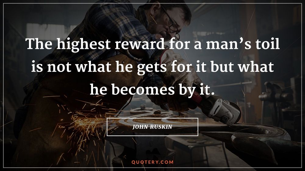 The highest reward for a man's toil is not what he gets for it but what he becomes by it. - Image 1