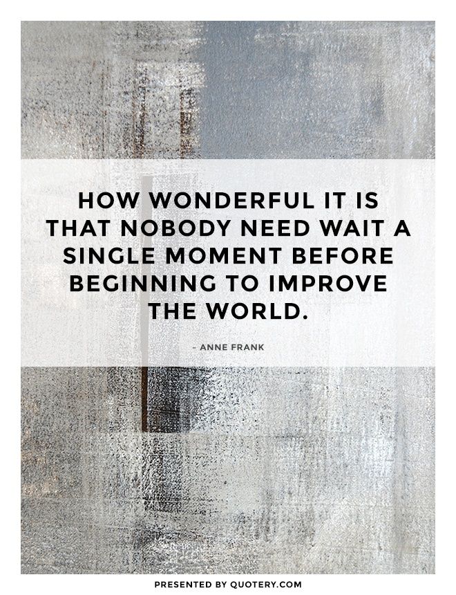 How wonderful it is that nobody need wait a single moment before beginning to improve the world. - Image 1