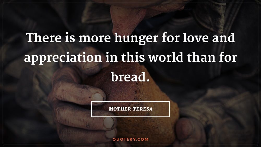 There is more hunger for love and appreciation in this world than for bread. - Image 1