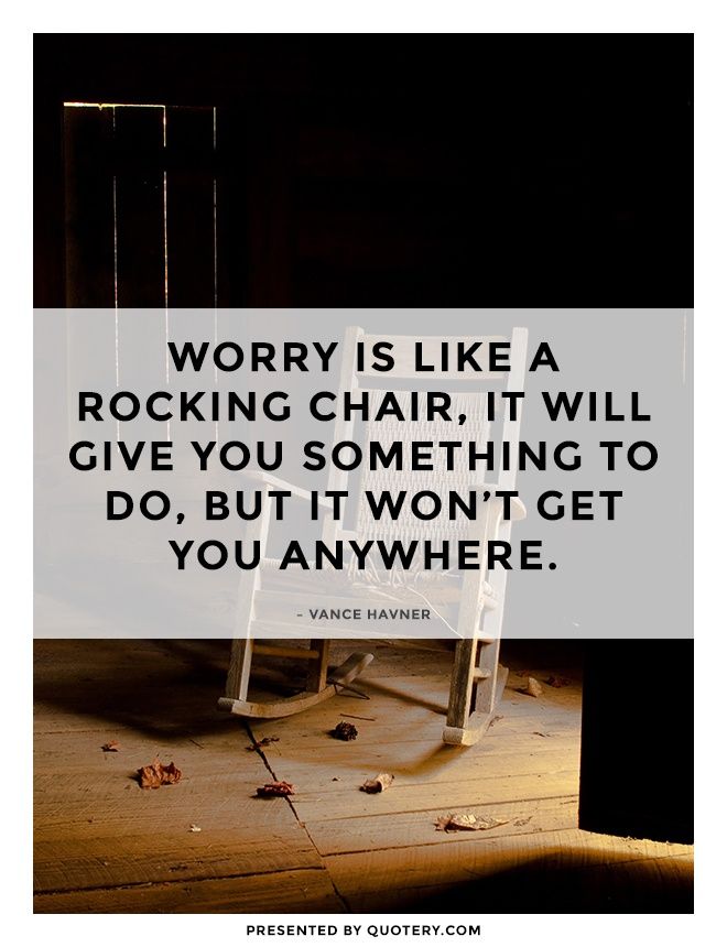 Worry is like a rocking chair, it will give you something to do, but it won't get you anywhere. - Image 1