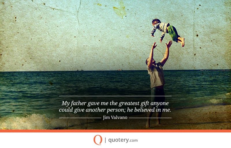My father gave me the greatest gift anyone could give another person; he believed in me. - Image 2