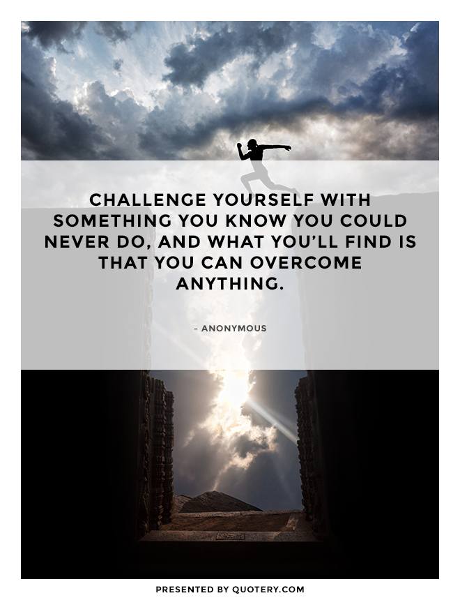 Challenge yourself with something you know you could never do, and what you'll find is that you can overcome anything. - Image 1