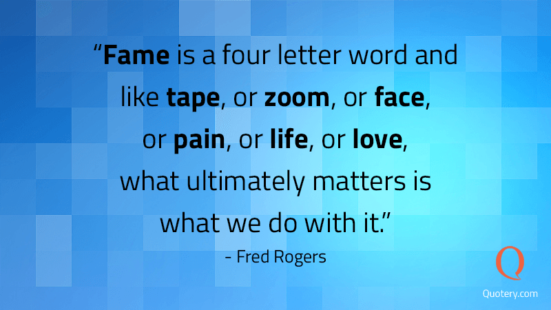 Fame is a four letter word and like tape, or zoom, or face, or pain, or life, or love, what ultimately matters is what we do with it. - Image 1