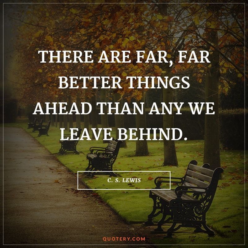 There are far, far better things ahead than any we leave behind. - Image 1